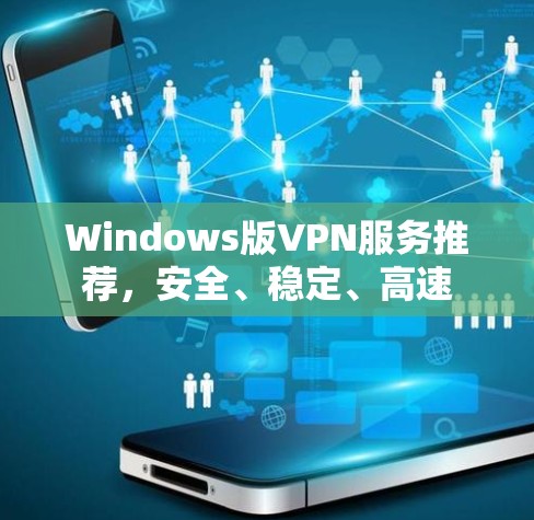 Windows版VPN服务推荐,安全、稳定、高速 Windows版VPN服务推荐,安全、稳定、高速