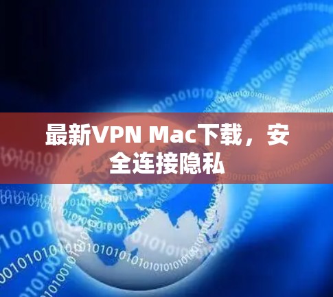 最新VPN Mac下载,安全连接隐私 最新VPN Mac下载,安全连接隐私