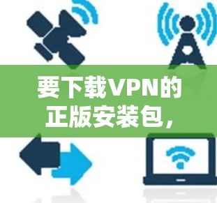 要下载VPN的正版安装包,您可以按照以下步骤操作 要下载VPN的正版安装包,您可以按照以下步骤操作