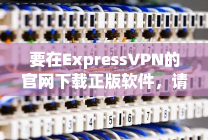 要在ExpressVPN的官网下载正版软件,请按照以下步骤操作 要在ExpressVPN的官网下载正版软件,请按照以下步骤操作