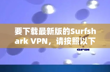 要下载最新版的Surfshark VPN,请按照以下步骤操作 要下载最新版的Surfshark VPN,请按照以下步骤操作