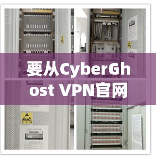 要从CyberGhost VPN官网下载客户端,可以按照以下步骤操作 要从CyberGhost VPN官网下载客户端,可以按照以下步骤操作
