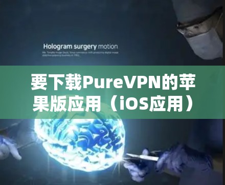 要下载PureVPN的苹果版应用(iOS应用)你可以按照以下步骤操作 要下载PureVPN的苹果版应用(iOS应用)你可以按照以下步骤操作