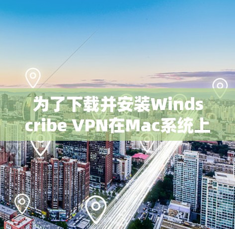 为了下载并安装Windscribe VPN在Mac系统上,您可以按照以下步骤操作 为了下载并安装Windscribe VPN在Mac系统上,您可以按照以下步骤操作