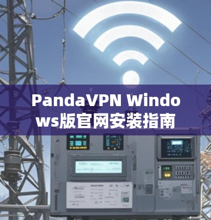 PandaVPN Windows版官网安装指南 PandaVPN Windows版官网安装指南
