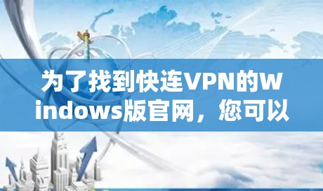 为了找到快连VPN的Windows版官网,您可以按照以下步骤操作 为了找到快连VPN的Windows版官网,您可以按照以下步骤操作