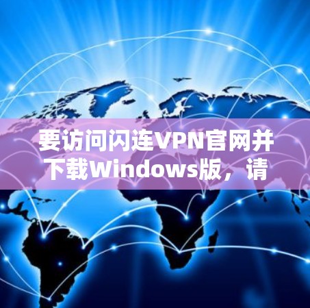 要访问闪连VPN官网并下载Windows版,请按照以下步骤操作 要访问闪连VPN官网并下载Windows版,请按照以下步骤操作