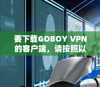 要下载GOBOY VPN的客户端,请按照以下步骤操作 要下载GOBOY VPN的客户端,请按照以下步骤操作