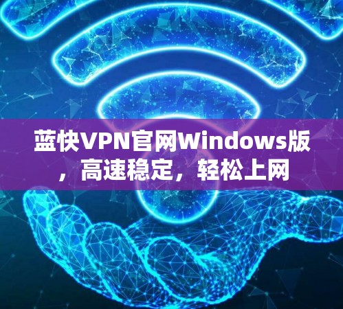 蓝快VPN官网Windows版,高速稳定,轻松上网 蓝快VPN官网Windows版,高速稳定,轻松上网