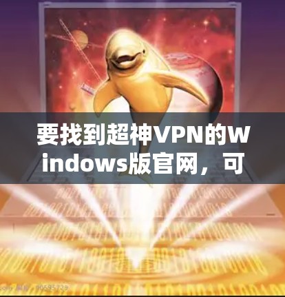 要找到超神VPN的Windows版官网,可以按照以下步骤操作 要找到超神VPN的Windows版官网,可以按照以下步骤操作