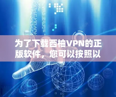 为了下载西柚VPN的正版软件,您可以按照以下步骤操作 为了下载西柚VPN的正版软件,您可以按照以下步骤操作