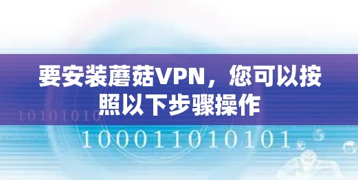 要安装蘑菇VPN,您可以按照以下步骤操作 要安装蘑菇VPN,您可以按照以下步骤操作
