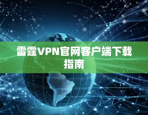 雷霆VPN官网客户端下载指南 雷霆VPN官网客户端下载指南