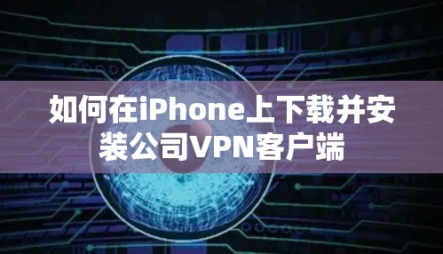 如何在iPhone上下载并安装公司VPN客户端 如何在iPhone上下载并安装公司VPN客户端