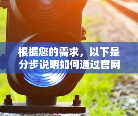 根据您的需求,以下是分步说明如何通过官网下载VPN电脑版 根据您的需求,以下是分步说明如何通过官网下载VPN电脑版