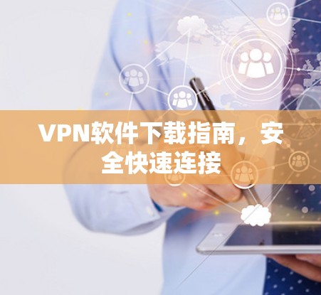 VPN软件下载指南,安全快速连接 VPN软件下载指南,安全快速连接
