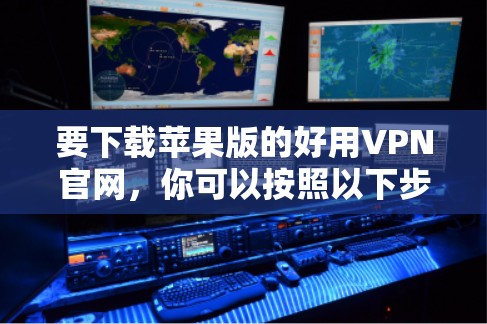 要下载苹果版的好用VPN官网,你可以按照以下步骤操作 要下载苹果版的好用VPN官网,你可以按照以下步骤操作