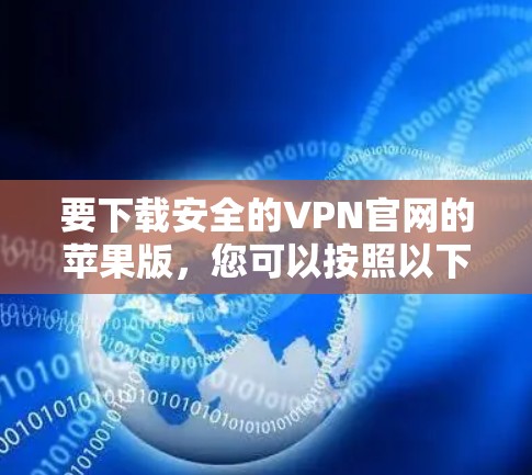 要下载安全的VPN官网的苹果版,您可以按照以下步骤操作 要下载安全的VPN官网的苹果版,您可以按照以下步骤操作