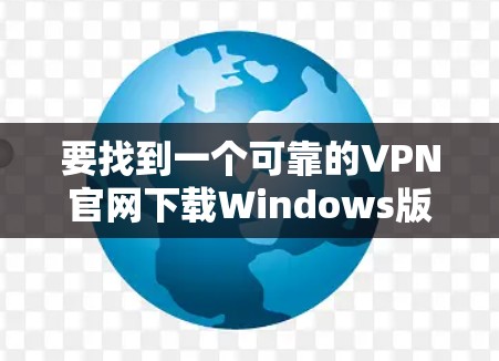 要找到一个可靠的VPN官网下载Windows版,您可以按照以下步骤操作 要找到一个可靠的VPN官网下载Windows版,您可以按照以下步骤操作