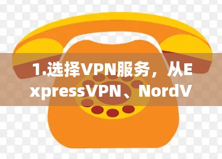 1.选择VPN服务,从ExpressVPN、NordVPN、Surfshark或PureVPN等正版服务商中选择一个,根据需求评估其功能和价格 1.选择VPN服务,从ExpressVPN、NordVPN、Surfshark或PureVPN等正版服务商中选择一个,根据需求评估其功能和价格