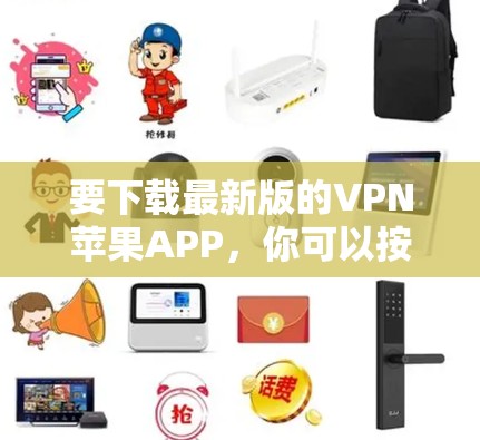 要下载最新版的VPN苹果APP，你可以按照以下步骤操作