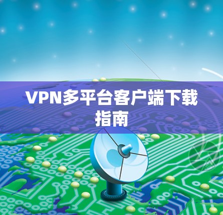 VPN多平台客户端下载指南 VPN多平台客户端下载指南
