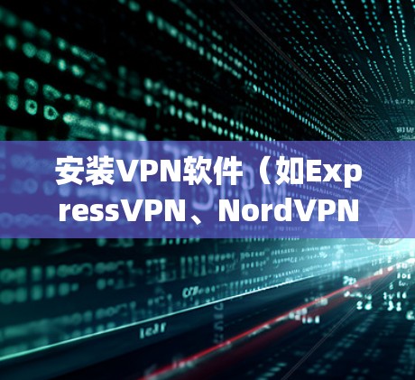 安装VPN软件(如ExpressVPN、NordVPN 等)的步骤通常是 安装VPN软件(如ExpressVPN、NordVPN 等)的步骤通常是
