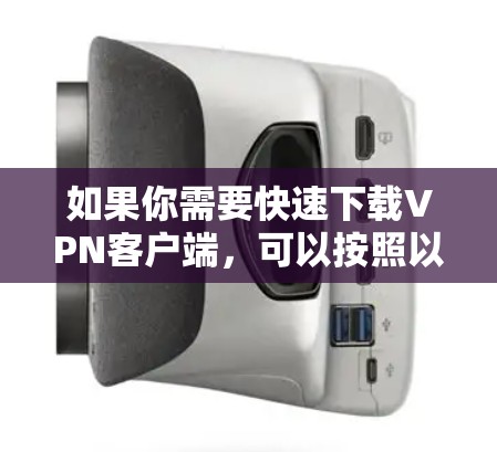 如果你需要快速下载VPN客户端,可以按照以下步骤操作 如果你需要快速下载VPN客户端,可以按照以下步骤操作