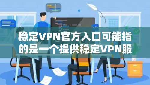 稳定VPN官方入口可能指的是一个提供稳定VPN服务的官方网站或应用程序入口。如果你正在寻找一个稳定且可靠的VPN服务提供商,以下是一些常见的知名VPN服务提供商的官方入口 稳定VPN官方入口可能指的是一个提供稳定VPN服务的官方网站或应用程序入口。如果你正在寻找一个稳定且可靠的VPN服务提供商,以下是一些常见的知名VPN服务提供商的官方入口