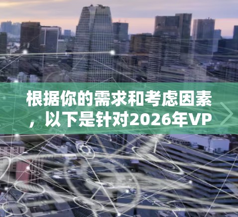 根据你的需求和考虑因素,以下是针对2026年VPN软件下载的推荐 根据你的需求和考虑因素,以下是针对2026年VPN软件下载的推荐
