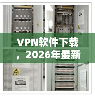 VPN软件下载,2026年最新版本全面解析 VPN软件下载,2026年最新版本全面解析