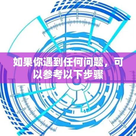 如果你遇到任何问题,可以参考以下步骤 如果你遇到任何问题,可以参考以下步骤