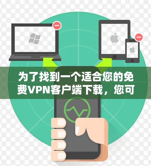 为了找到一个适合您的免费VPN客户端下载,您可以按照以下步骤操作 为了找到一个适合您的免费VPN客户端下载,您可以按照以下步骤操作