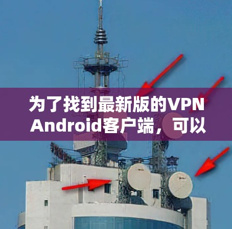 为了找到最新版的VPN Android客户端,可以按照以下步骤进行 为了找到最新版的VPN Android客户端,可以按照以下步骤进行