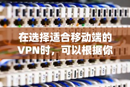 在选择适合移动端的VPN时,可以根据你的需求和预算来决定。以下是一些推荐的VPN客户端,适合在手机上使用 在选择适合移动端的VPN时,可以根据你的需求和预算来决定。以下是一些推荐的VPN客户端,适合在手机上使用