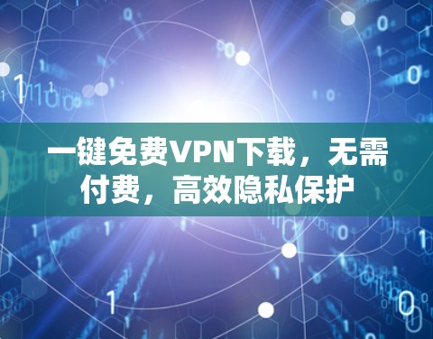 一键免费VPN下载,无需付费,高效隐私保护 一键免费VPN下载,无需付费,高效隐私保护