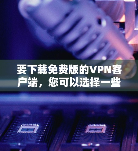 要下载免费版的VPN客户端,您可以选择一些开源或免费的VPN解决方案。以下是一些常见的免费VPN客户端和工具 要下载免费版的VPN客户端,您可以选择一些开源或免费的VPN解决方案。以下是一些常见的免费VPN客户端和工具