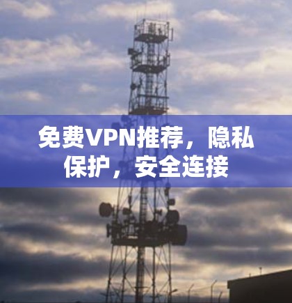 免费VPN推荐,隐私保护,安全连接 免费VPN推荐,隐私保护,安全连接