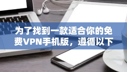 为了找到一款适合你的免费VPN手机版,遵循以下步骤 为了找到一款适合你的免费VPN手机版,遵循以下步骤