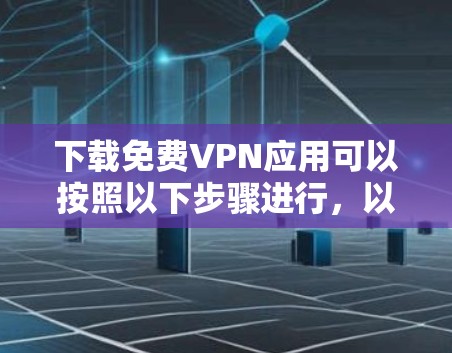 下载免费VPN应用可以按照以下步骤进行,以确保安全和有效性 下载免费VPN应用可以按照以下步骤进行,以确保安全和有效性