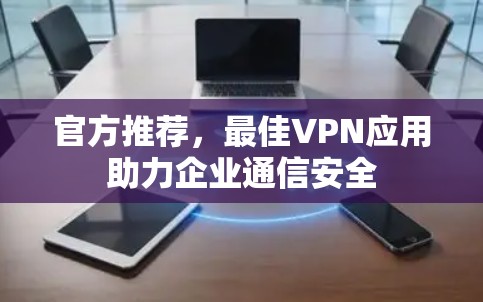 官方推荐,最佳VPN应用助力企业通信安全 官方推荐,最佳VPN应用助力企业通信安全