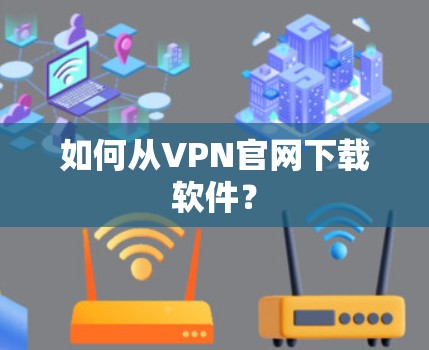 如何从VPN官网下载软件? 如何从VPN官网下载软件?