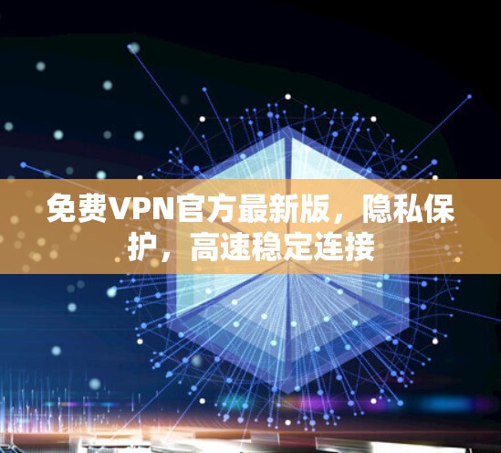 免费VPN官方最新版,隐私保护,高速稳定连接 免费VPN官方最新版,隐私保护,高速稳定连接