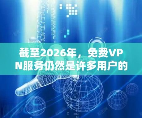 截至2026年,免费VPN服务仍然是许多用户的选择,尽管它们通常会有使用限制,比如每月使用次数、速度限制或广告。以下是一些在2026年仍然提供服务的知名免费VPN 截至2026年,免费VPN服务仍然是许多用户的选择,尽管它们通常会有使用限制,比如每月使用次数、速度限制或广告。以下是一些在2026年仍然提供服务的知名免费VPN