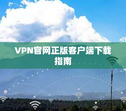 VPN官网正版客户端下载指南 VPN官网正版客户端下载指南