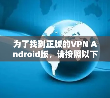 为了找到正版的VPN Android版,请按照以下步骤操作 为了找到正版的VPN Android版,请按照以下步骤操作