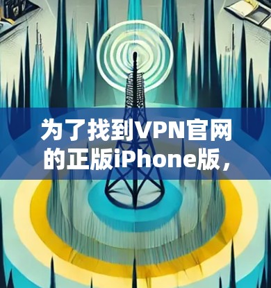 为了找到VPN官网的正版iPhone版,请按照以下步骤操作 为了找到VPN官网的正版iPhone版,请按照以下步骤操作