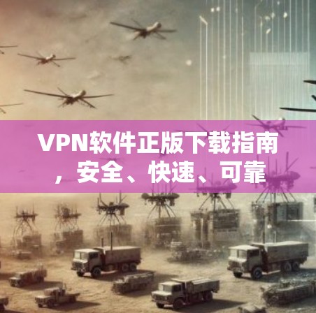 VPN软件正版下载指南,安全、快速、可靠 VPN软件正版下载指南,安全、快速、可靠