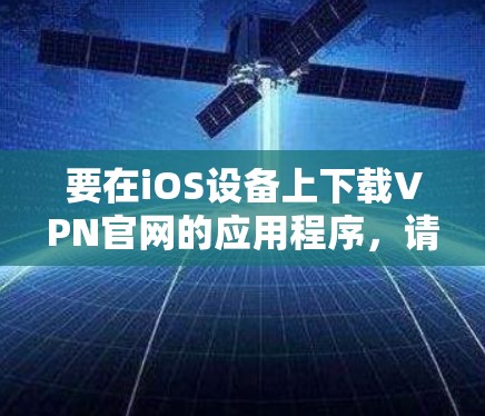 要在iOS设备上下载VPN官网的应用程序,请按照以下步骤操作 要在iOS设备上下载VPN官网的应用程序,请按照以下步骤操作