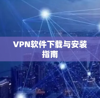 VPN软件下载与安装指南 VPN软件下载与安装指南